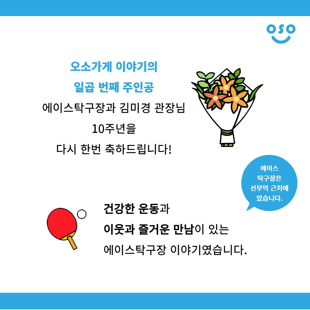 오소가게 이야기의 일곱 번째 주인공 에이스탁구장과 김미경 관장님 10주년을 다시 한번 축하드립니다! 건강한 운동과 이웃과 즐거운 만남이 있는 에이스탁구장 이야기였습니다. 에이스 탁구장은 선부역 근처에 있습니다.