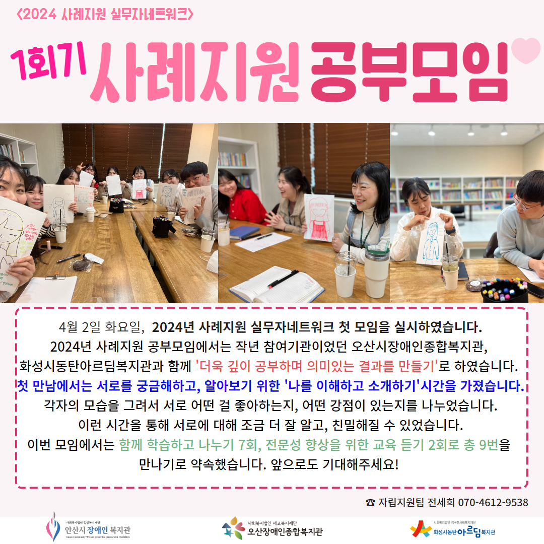 사진: 실무자들이 자기 모습을 그린 종이를 들고 다함께 찍은 사진, 내용 : 4월 2일 화요일,  2024년 사례지원 실무자네트워크 첫 모임을 실시하였습니다. 2024년 사례지원 공부모임에서는 작년 참여기관이었던 오산시장애인종합복지관,  화성시동탄아르딤복지관과 함께 '더욱 깊이 공부하며 의미있는 결과를 만들기'로 하였습니다.  첫 만남에서는 서로를 궁금해하고, 알아보기 위한 '나를 이해하고 소개하기'시간을 가졌습니다. 각자의 모습을 그려서 서로 어떤 걸 좋아하는지, 어떤 강점이 있는지를 나누었습니다. 이런 시간을 통해 서로에 대해 조금 더 잘 알고, 친밀해질 수 있었습니다. 이번 모임에서는 함께 학습하고 나누기 7회, 전문성 향상을 위한 교육 듣기 2회로 총 9번을  만나기로 약속했습니다. 앞으로도 기대해주세요! 